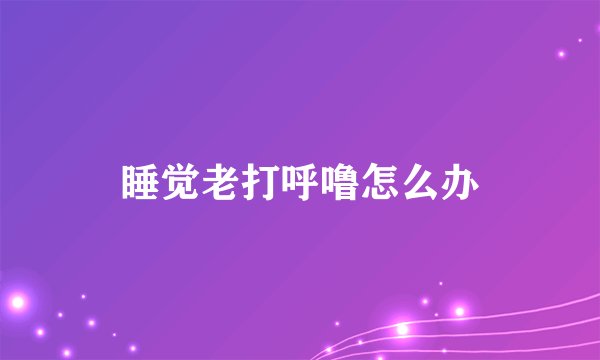 睡觉老打呼噜怎么办
