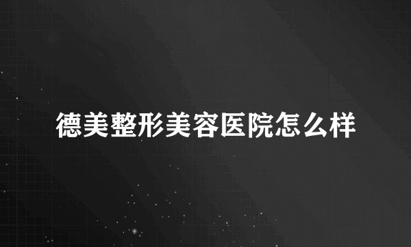 德美整形美容医院怎么样
