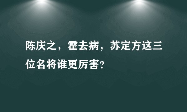 陈庆之,霍去病,苏定方这三位名将谁更厉害?