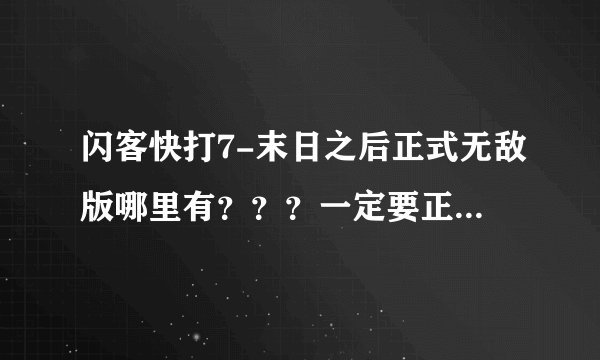 闪客快打7-末日之后正式无敌版哪里有？？？一定要正式无敌版的！！！