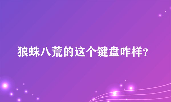 狼蛛八荒的这个键盘咋样？
