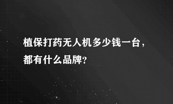 植保打药无人机多少钱一台，都有什么品牌？