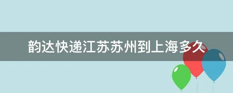 韵达快递江苏苏州到上海多久