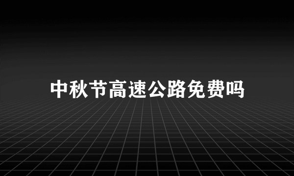中秋节高速公路免费吗