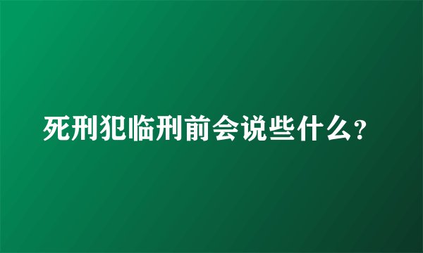 死刑犯临刑前会说些什么?