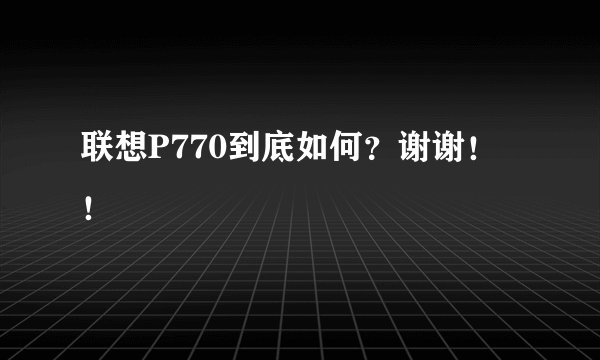 联想P770到底如何?谢谢!!