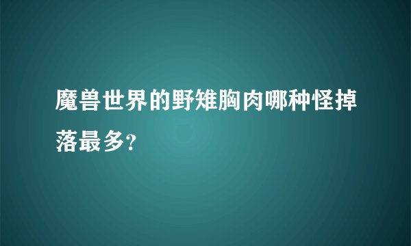 魔兽世界的野雉胸肉哪种怪掉落最多？