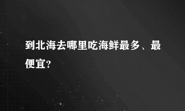 到北海去哪里吃海鲜最多、最便宜?