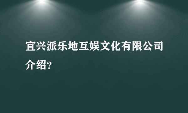 宜兴派乐地互娱文化有限公司介绍？
