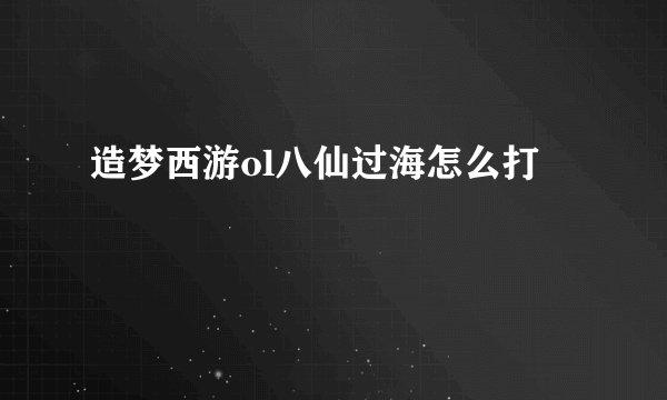 造梦西游ol八仙过海怎么打