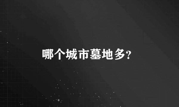 哪个城市墓地多？