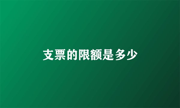 支票的限额是多少