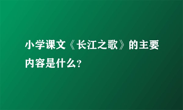 小学课文《长江之歌》的主要内容是什么？