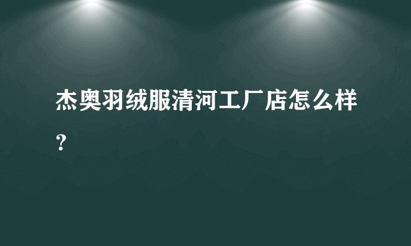 杰奥羽绒服清河工厂店怎么样？