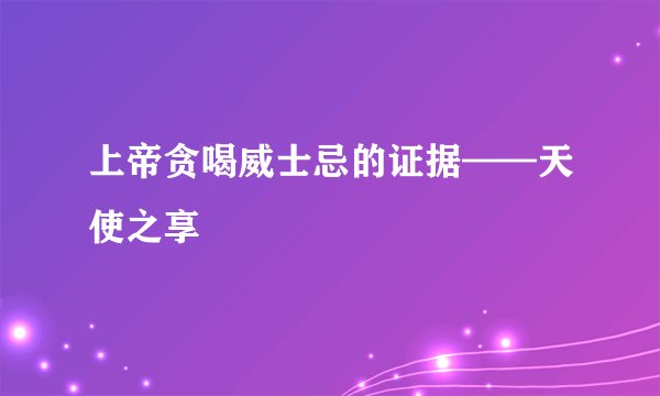 上帝贪喝威士忌的证据——天使之享