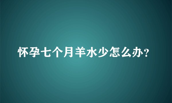 怀孕七个月羊水少怎么办？