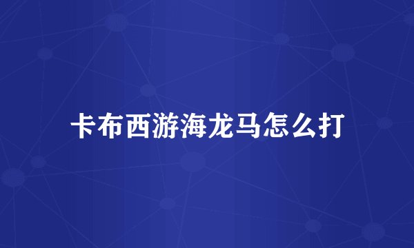 卡布西游海龙马怎么打