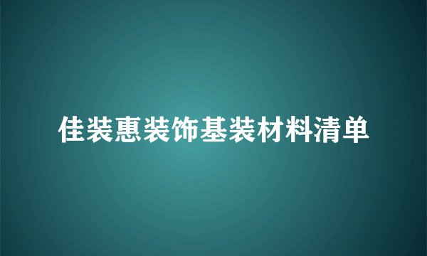 佳装惠装饰基装材料清单