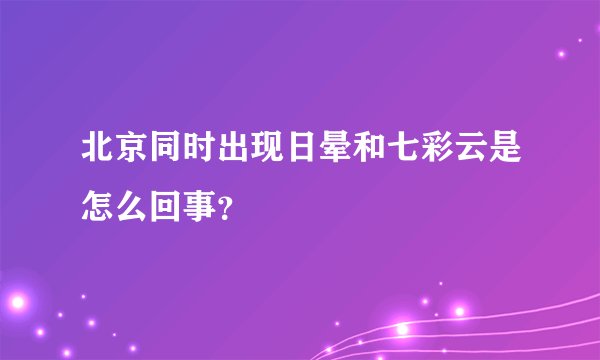 北京同时出现日晕和七彩云是怎么回事?
