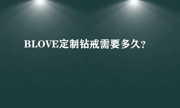BLOVE定制钻戒需要多久？