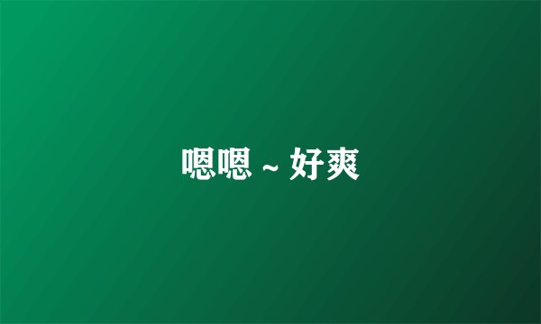 嗯嗯～好爽