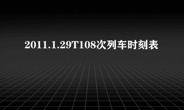 2011.1.29T108次列车时刻表