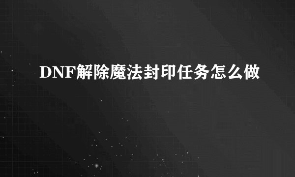 DNF解除魔法封印任务怎么做