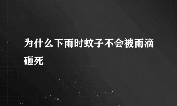 为什么下雨时蚊子不会被雨滴砸死