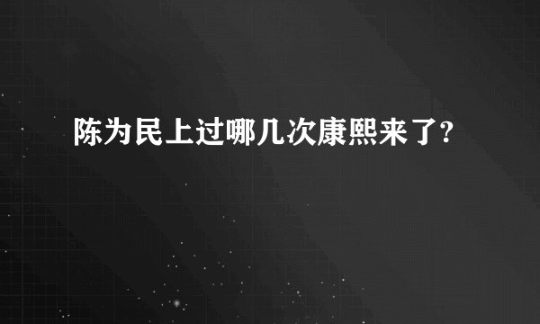 陈为民上过哪几次康熙来了?