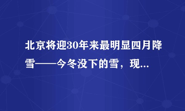 北京将迎30年来最明显四月降雪——今冬没下的雪,现在全部还给你