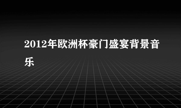 2012年欧洲杯豪门盛宴背景音乐