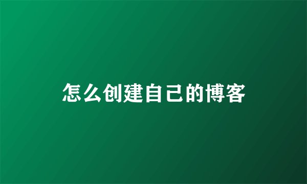 怎么创建自己的博客