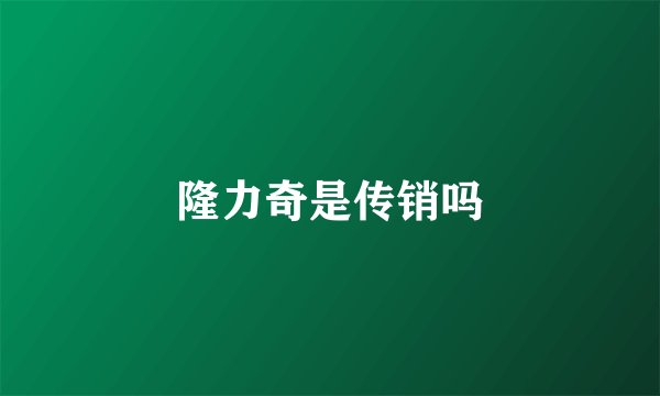 隆力奇是传销吗