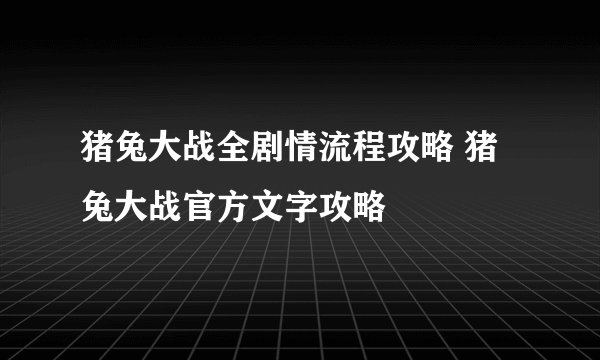 猪兔大战全剧情流程攻略 猪兔大战官方文字攻略