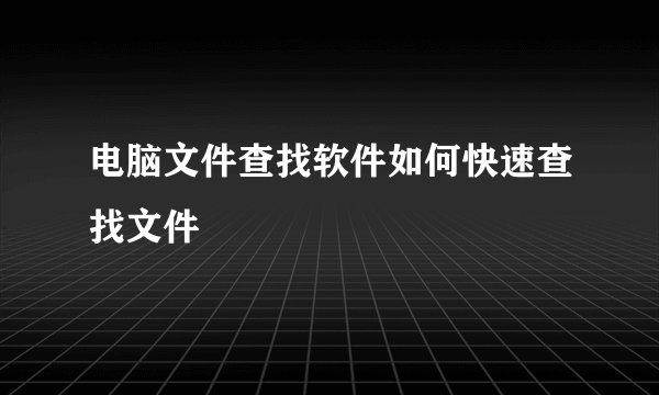 电脑文件查找软件如何快速查找文件