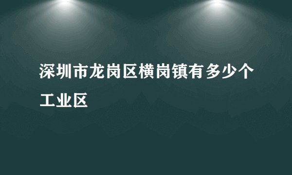 深圳市龙岗区横岗镇有多少个工业区