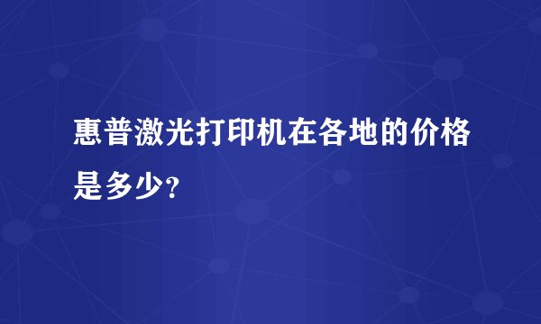 惠普激光打印机在各地的价格是多少？