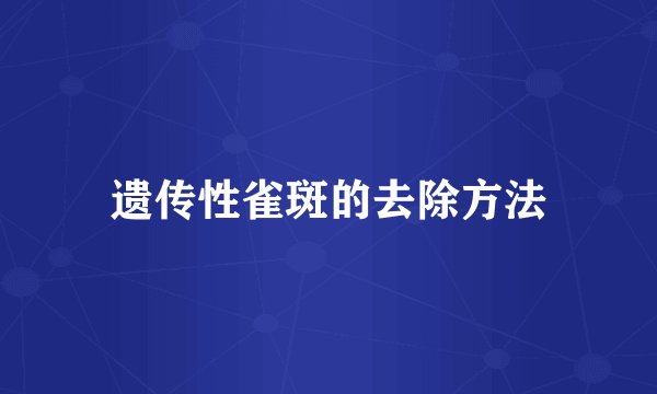 遗传性雀斑的去除方法