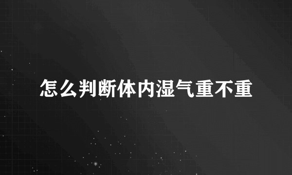 怎么判断体内湿气重不重