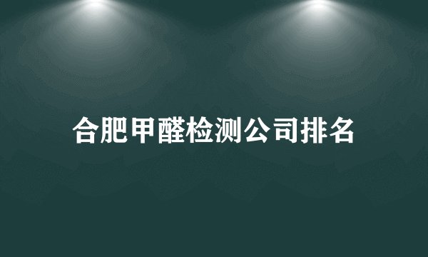 合肥甲醛检测公司排名