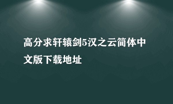高分求轩辕剑5汉之云简体中文版下载地址