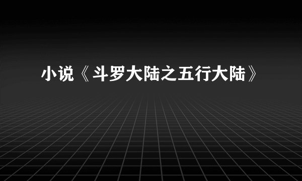 小说《斗罗大陆之五行大陆》