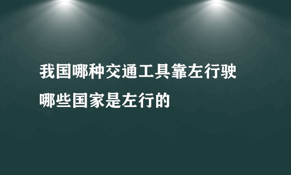 我国哪种交通工具靠左行驶 哪些国家是左行的