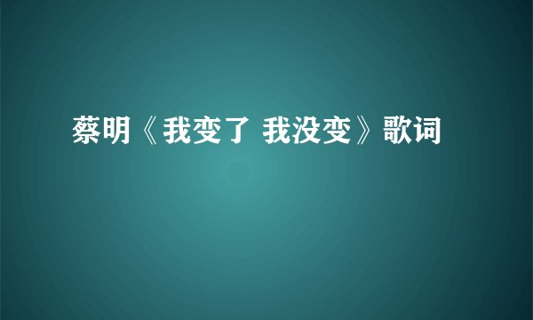 蔡明《我变了 我没变》歌词