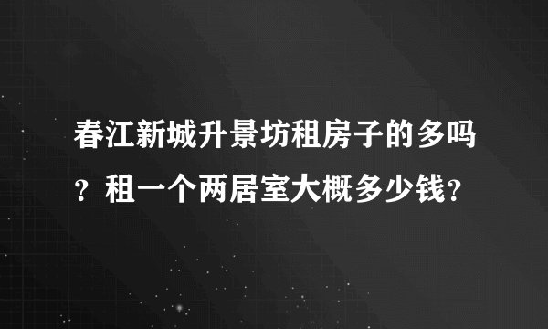 春江新城升景坊租房子的多吗?租一个两居室大概多少钱?