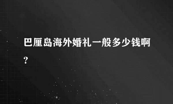 巴厘岛海外婚礼一般多少钱啊？