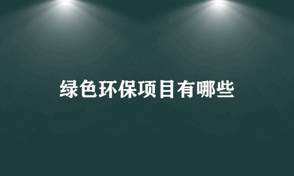 绿色环保项目有哪些