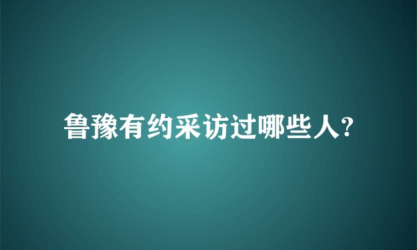 鲁豫有约采访过哪些人?
