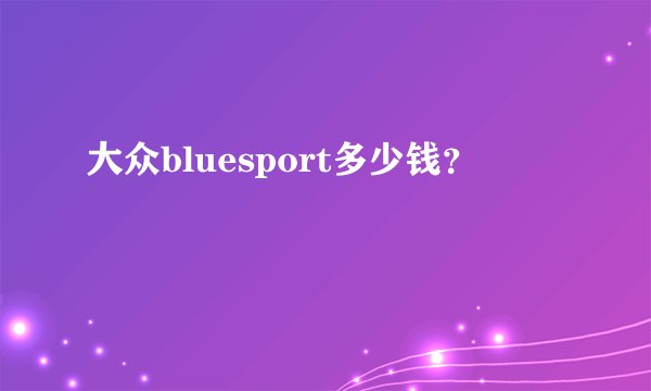 大众bluesport多少钱?
