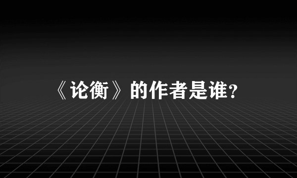 《论衡》的作者是谁？